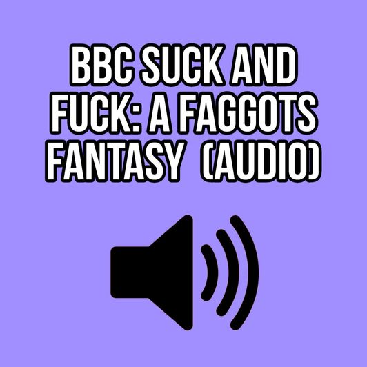 BBC SUCK AND FUCK: A FAGGOTS FANTASY AUDIO ELLIE IDOL