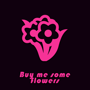 Buy me some flowers!