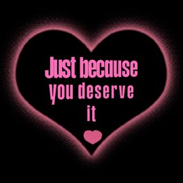 Just because you deserve it
