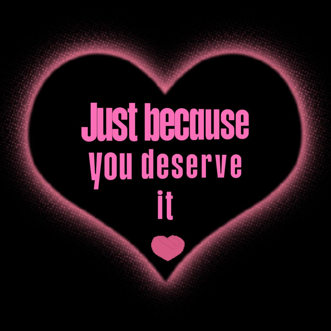 Just because you deserve it