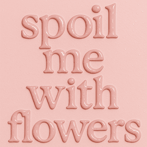 Spoil me with flowers