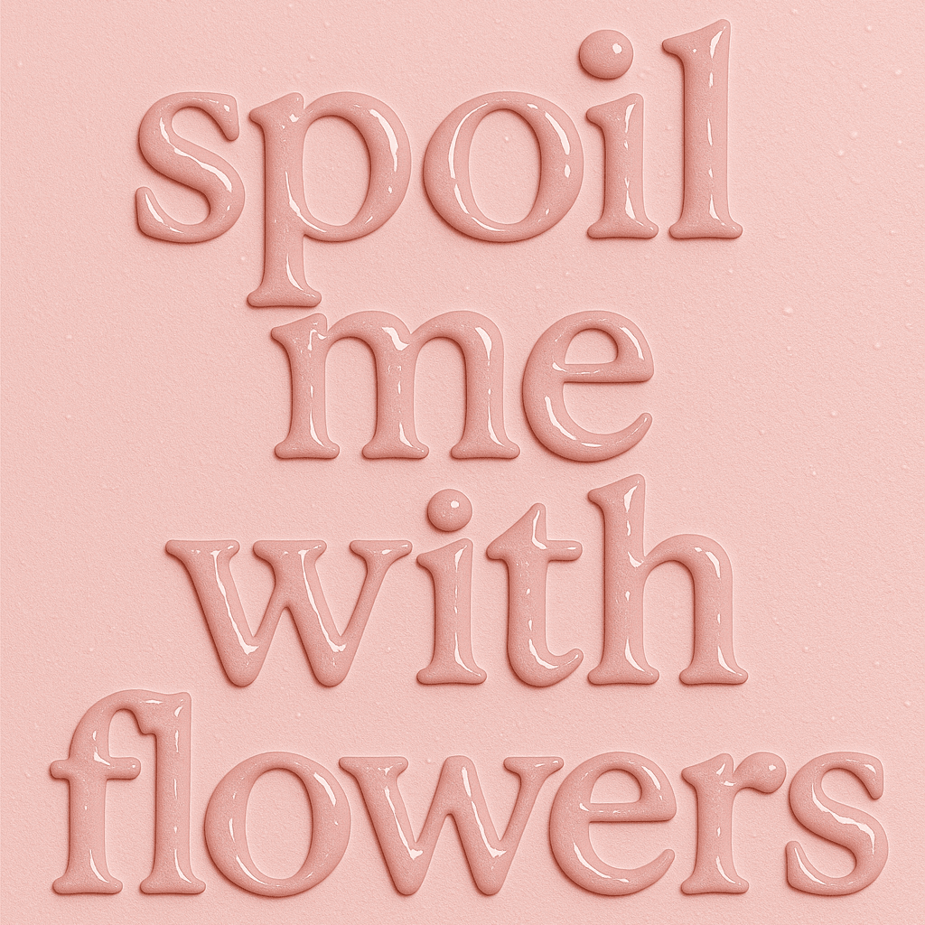 Spoil me with flowers
