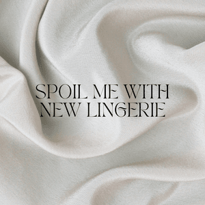 Spoil me and buy me some new lingerie