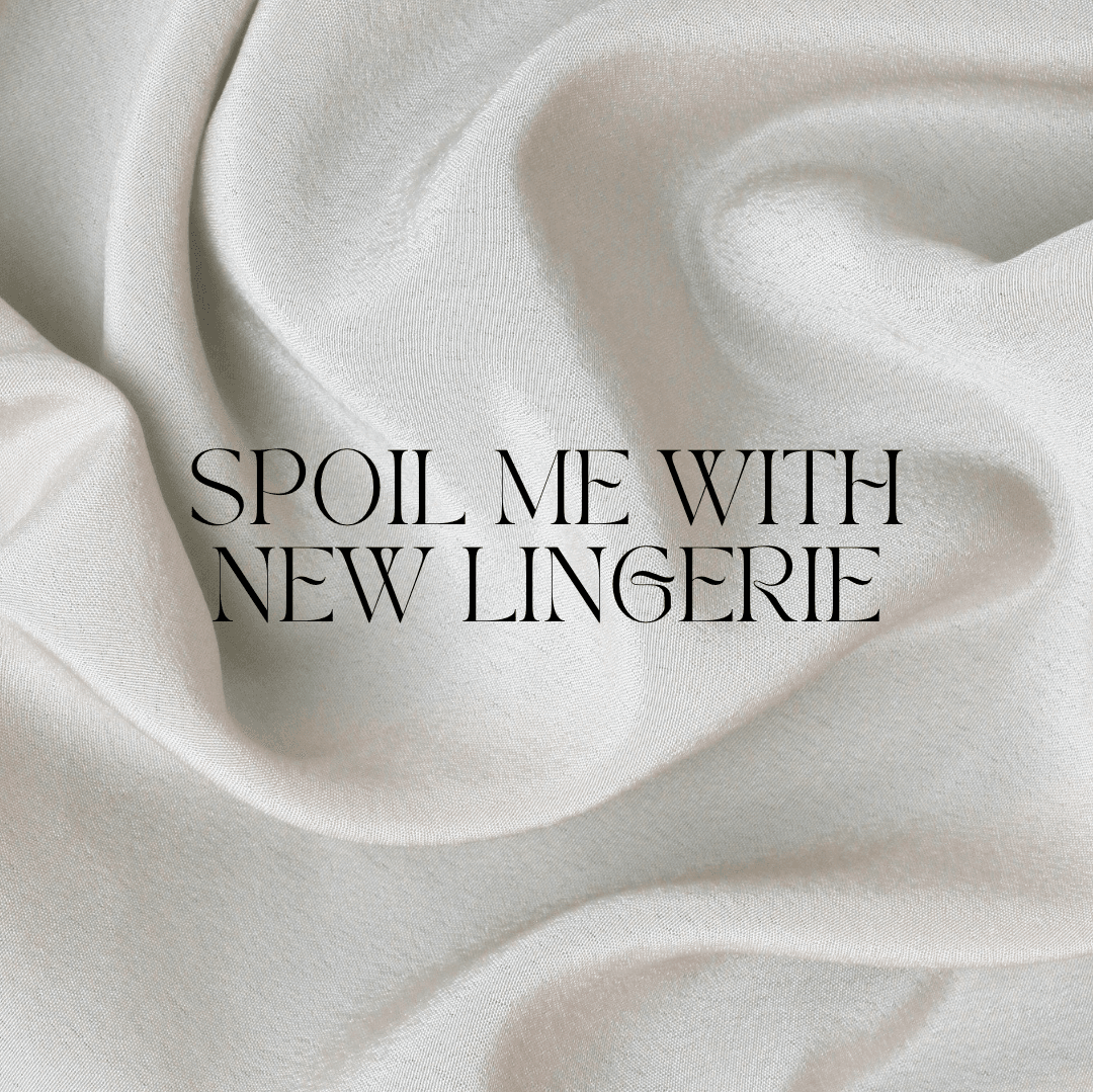 Spoil me and buy me some new lingerie