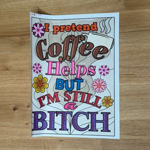 I pretend coffee helps bit I'm still a bitch