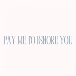 Pay me to ignore you