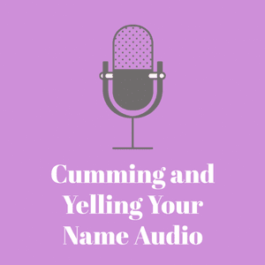 Cumming and Yelling Your Name Audio