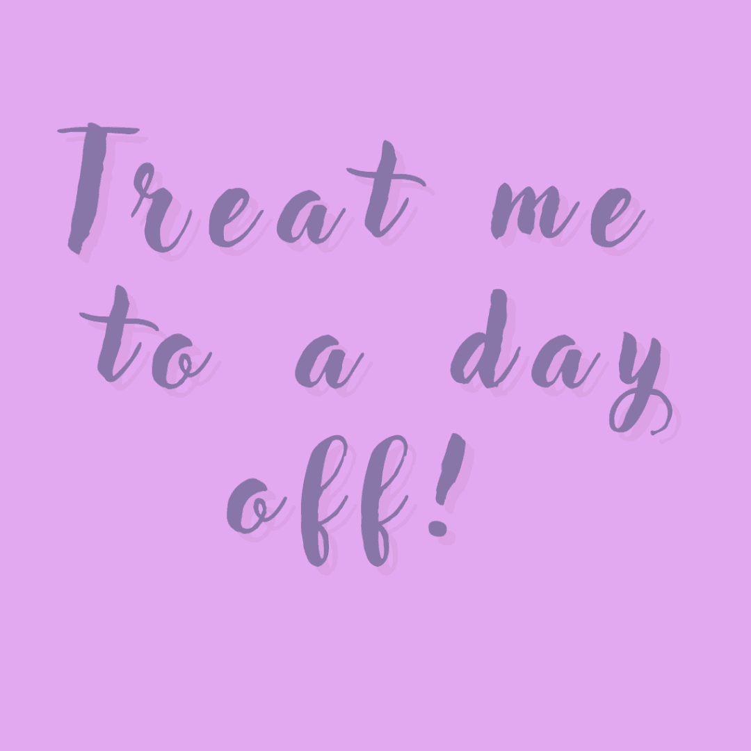 Treat me to a day off