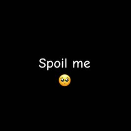 Spoil me