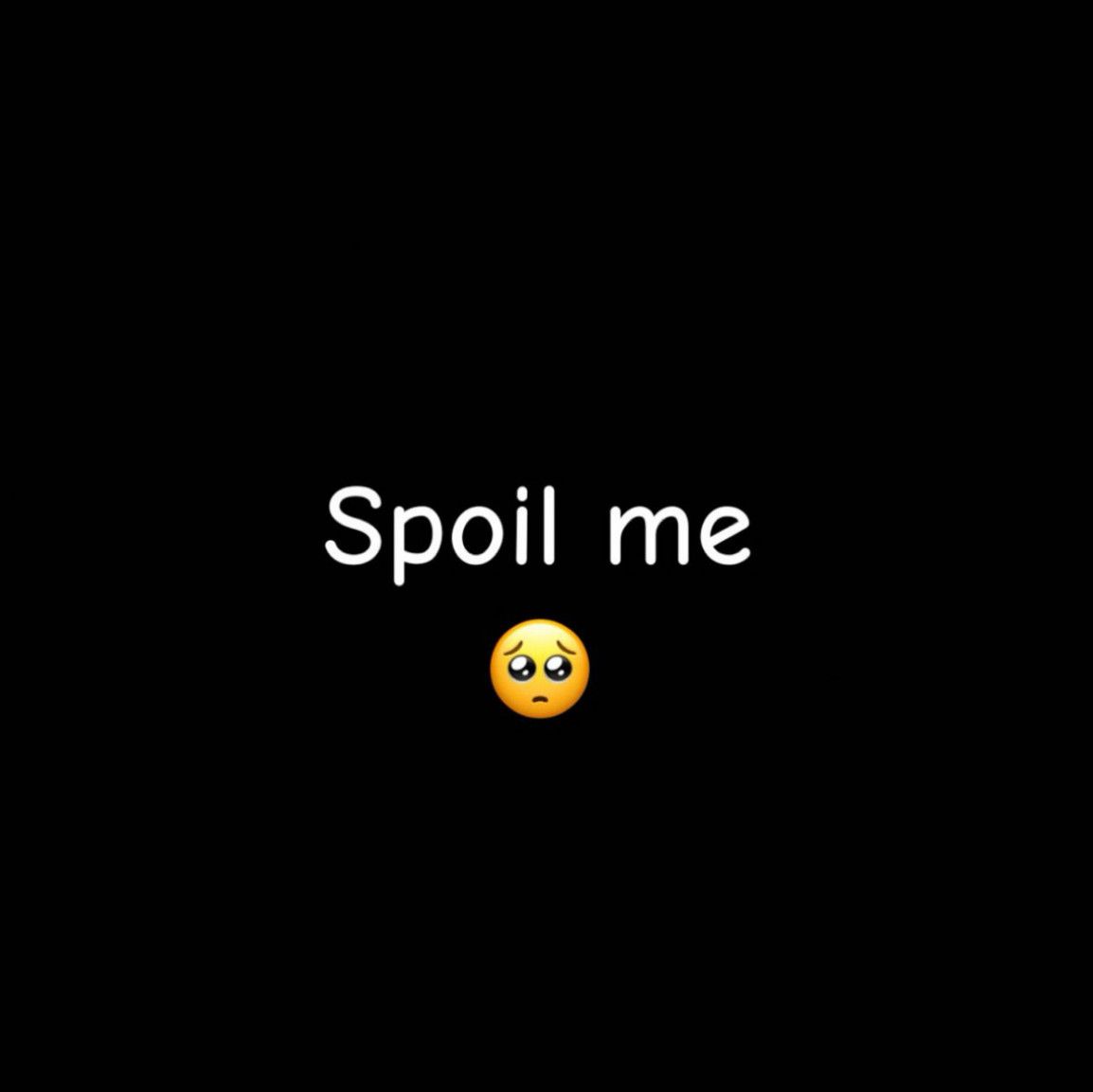 Spoil me