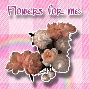 FLOWERS FOR ME