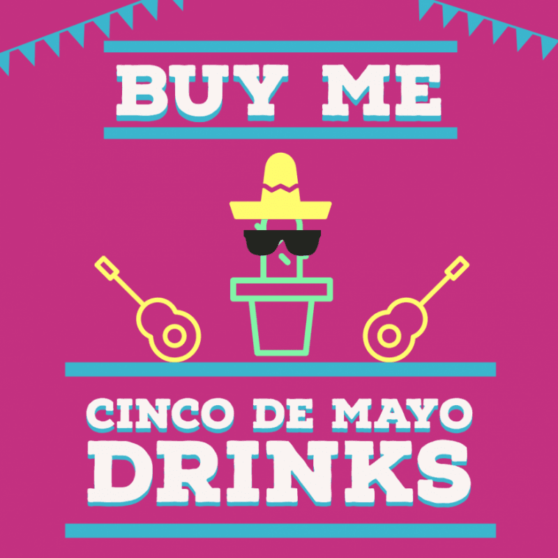 BUY ME CINCO DE MAYO DRINKS!