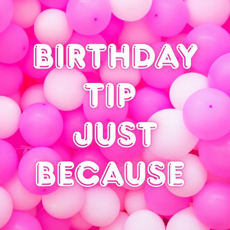 BIRTHDAY TIP JUST BECAUSE
