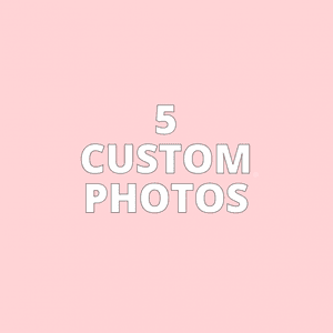 5 CUSTOM PHOTOS