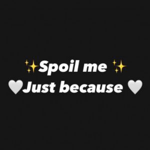 Spoil me just because