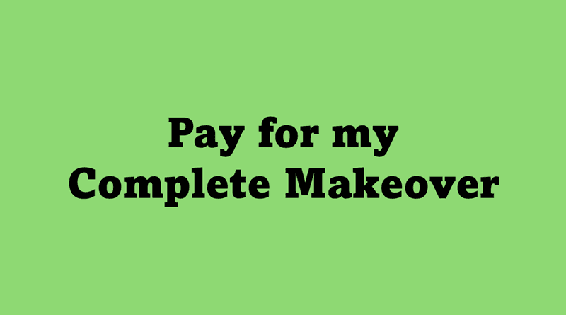 Pay for my Complete Makeover