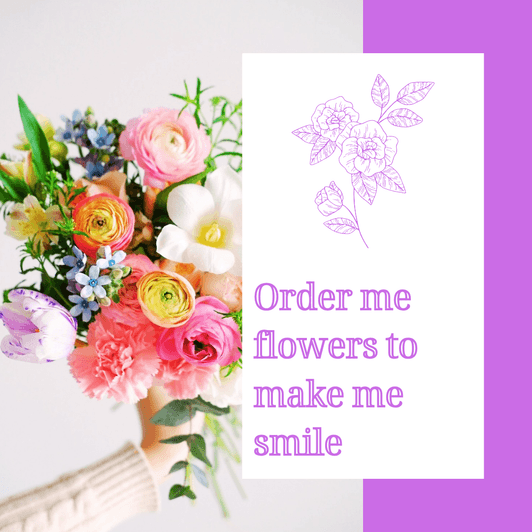 Order me flowers to make me smile