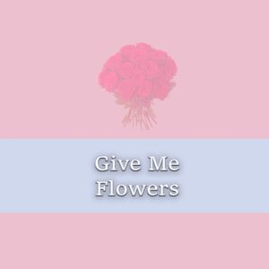 Give me flowers