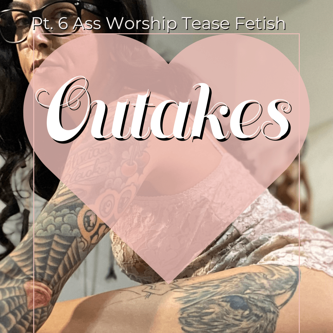 Pt 6 Ass worship Tease Fetish Outakes