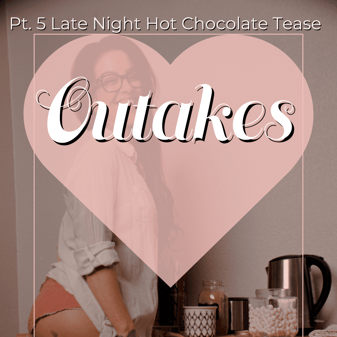 Pt 5 Late Night Hot Chocolate Tease Outakes
