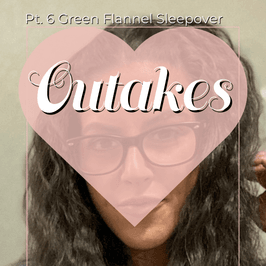 Pt 6 Green Flannel Sleepover Outakes