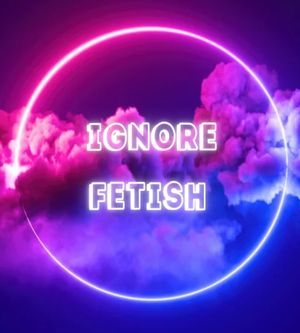 Ignore fetish
