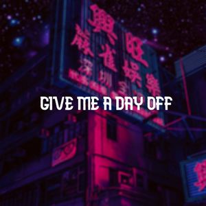 GIVE ME A DAY OFF!