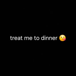 Treat me to dinner