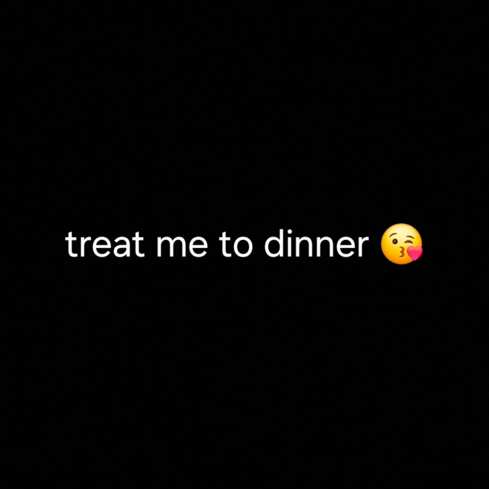 Treat me to dinner