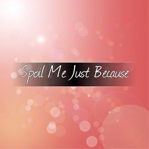 Spoil me just because!
