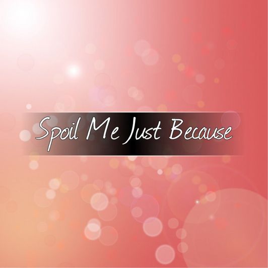 Spoil me just because!