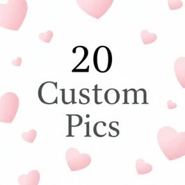20 Custom Pics for You