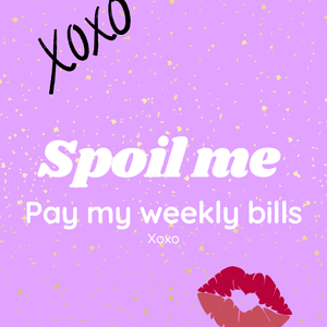 Spoil me and pay my weekly bills