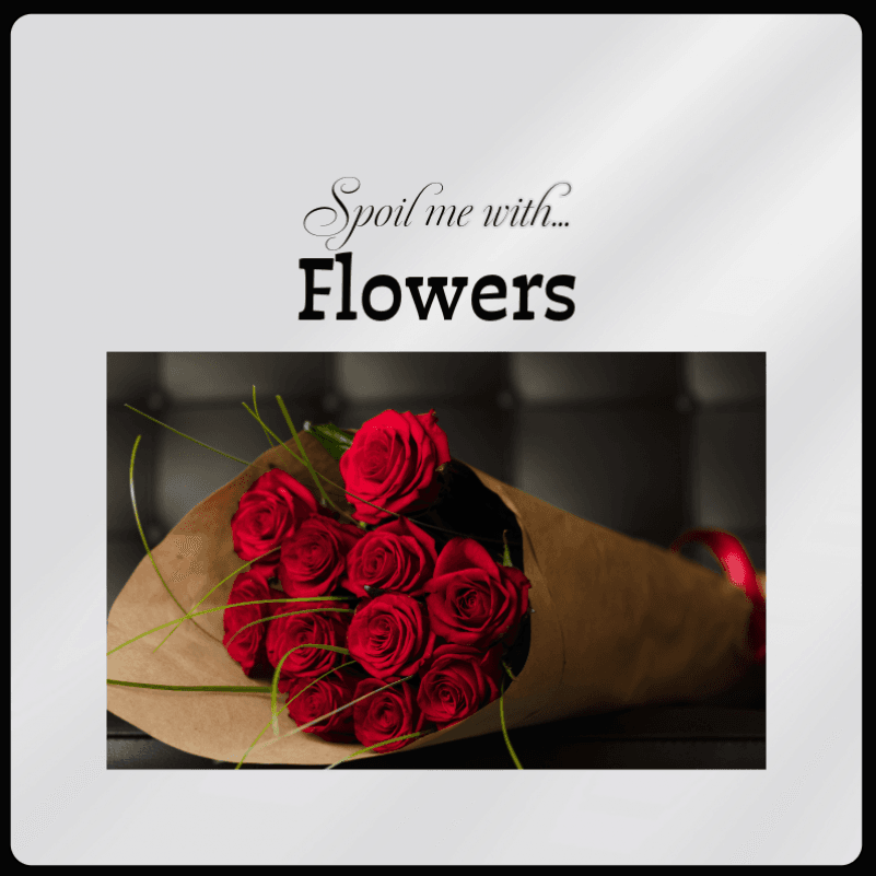 Spoil me with Flowers