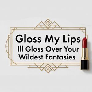 Gloss My Lips Ill Gloss Over Your Wildest Fantasies
