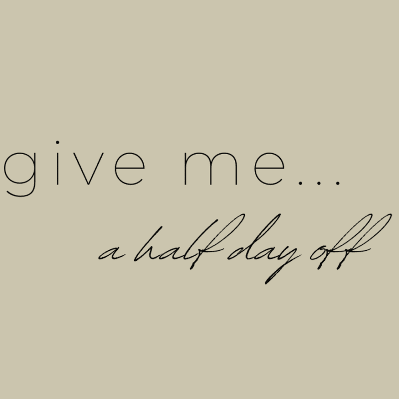 Give me a half day off