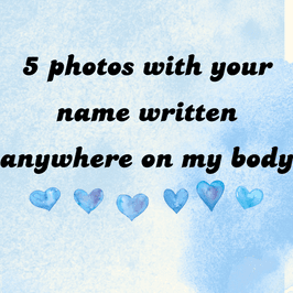 5 photos with your name written anywhere on my body