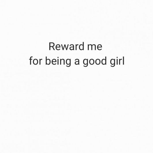 Reward me for being your good girl