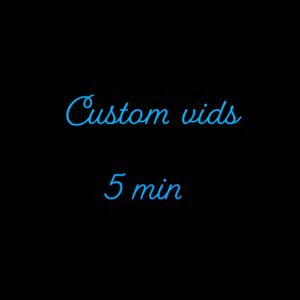 Custom 5 min vids
