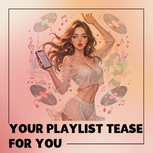 YOUR PLAYLIST TEASE FOR YOU