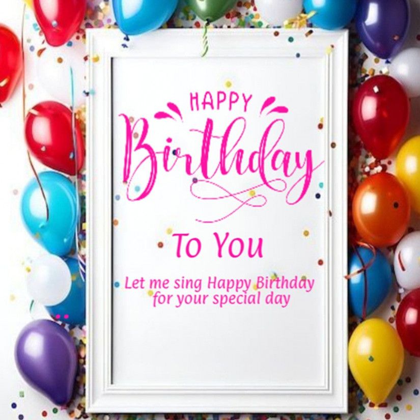 Let me sing Happy Birthday for your special day