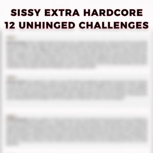 Sissy EXTRA Hardcore 12 UNHINGED Challenges
