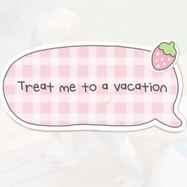Treat me to a vacation