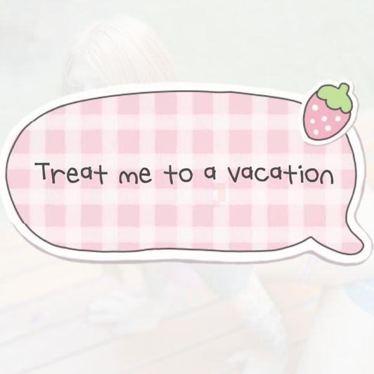 Treat me to a vacation