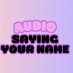 Audio of me saying your name