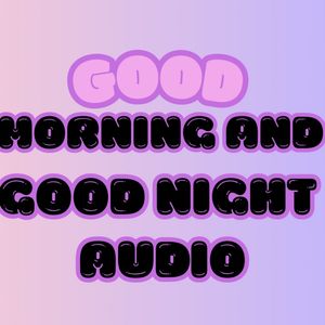 GOOD MORNING AND GOOD NIGHT AUDIO