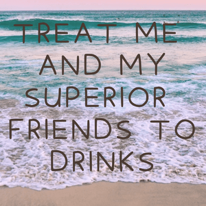 Treat Me and My Superior friends to Drinks