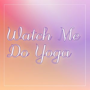 Watch Me Do Yoga!