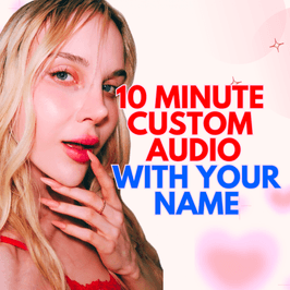 10 MINUTE CUSTOM AUDIO WITH YOUR NAME