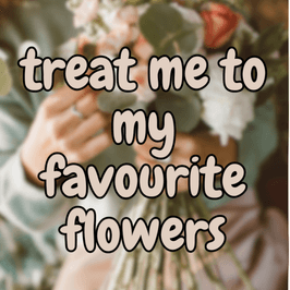 Treat Me to my Favourite Flowers